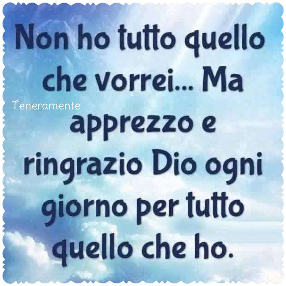 Non ho tutto quello che vorrei... Ma apprezzo e ringrazio Dio ogni giorno per tutto quello che ho.