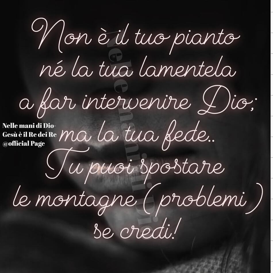 Non è il tuo pianto né la tua lamentela a far intervenire Dio; ma la tua fede.. Tu puoi spostare le montagne(problemi) se credi!