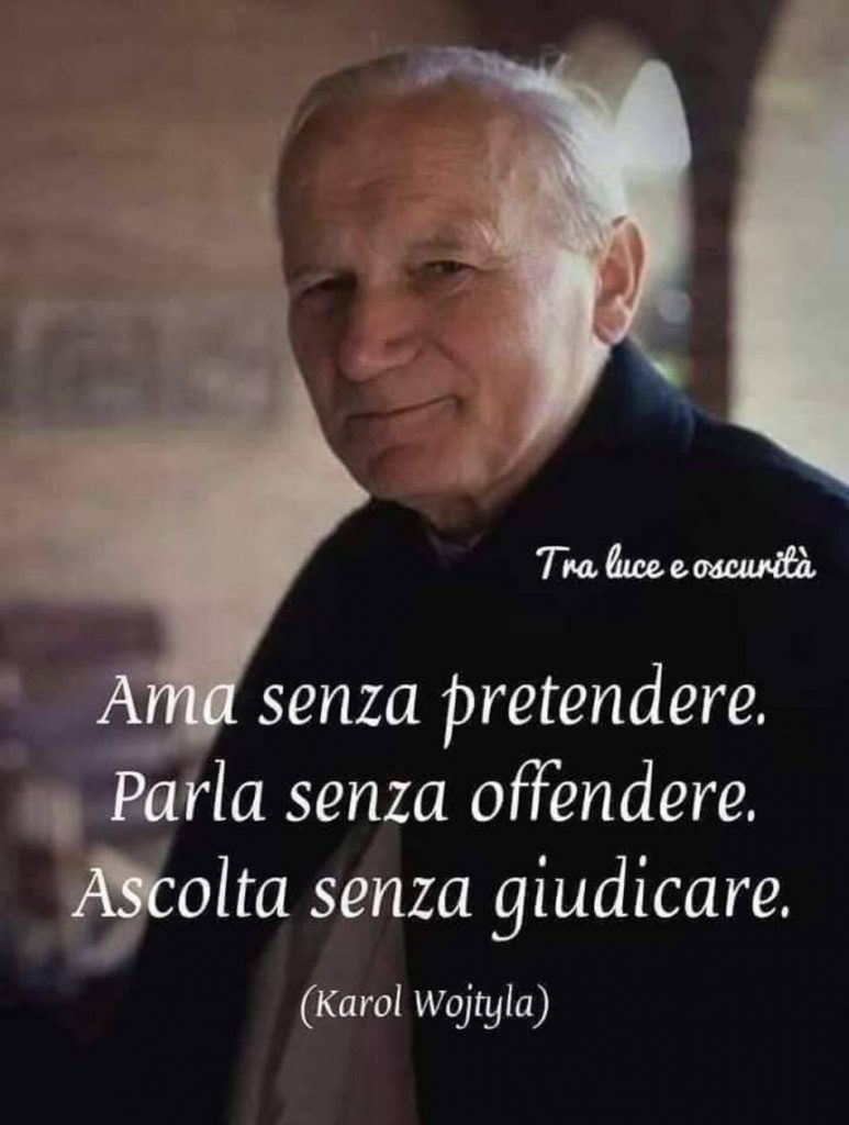 "Ama senza pretendere, parla senza offendere, ascolta senza giudicare." (Karol Wojtyla)