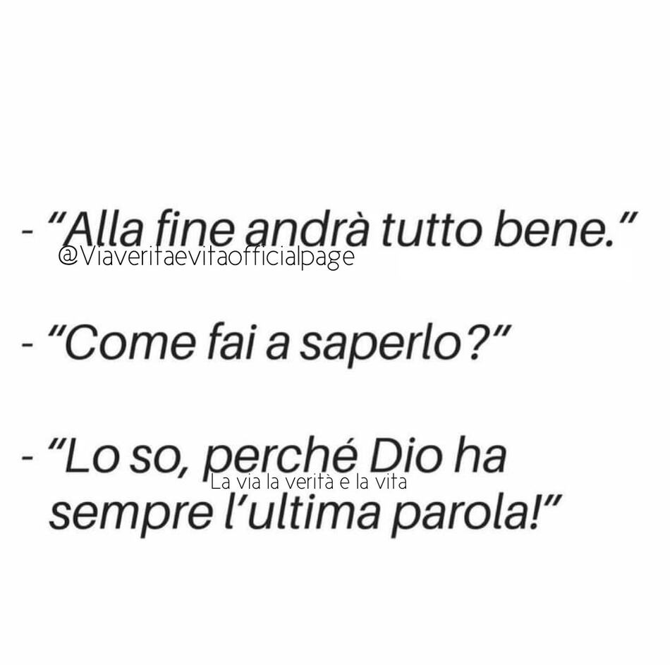 "Alla fine andrà tutto bene." "Come fai a saperlo?" "Lo so, perché Dio ha sempre l'ultima parola!"