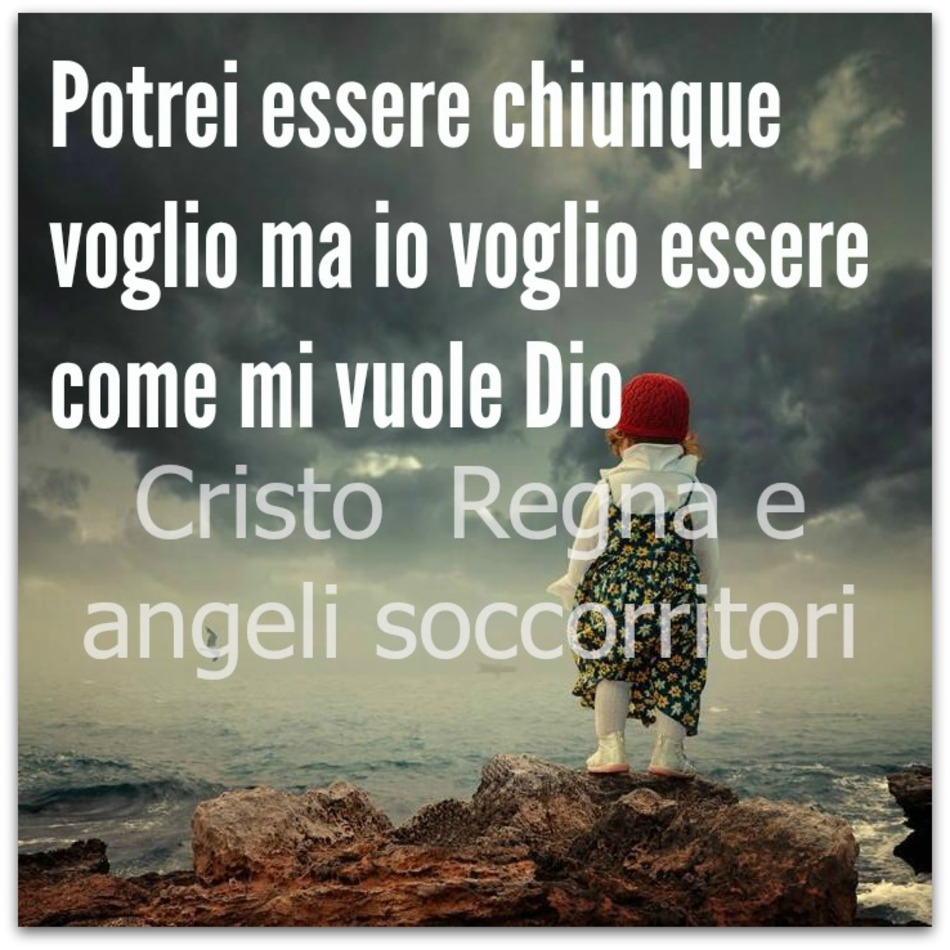 Potrei essere chiunque voglio ma io voglio essere come mi vuole Dio