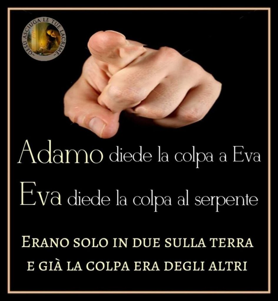 Adamo diede la colpa ad Eva. Eva diede la colpa al serpente. Erano solo in due sulla terra e già la colpa era degli altri