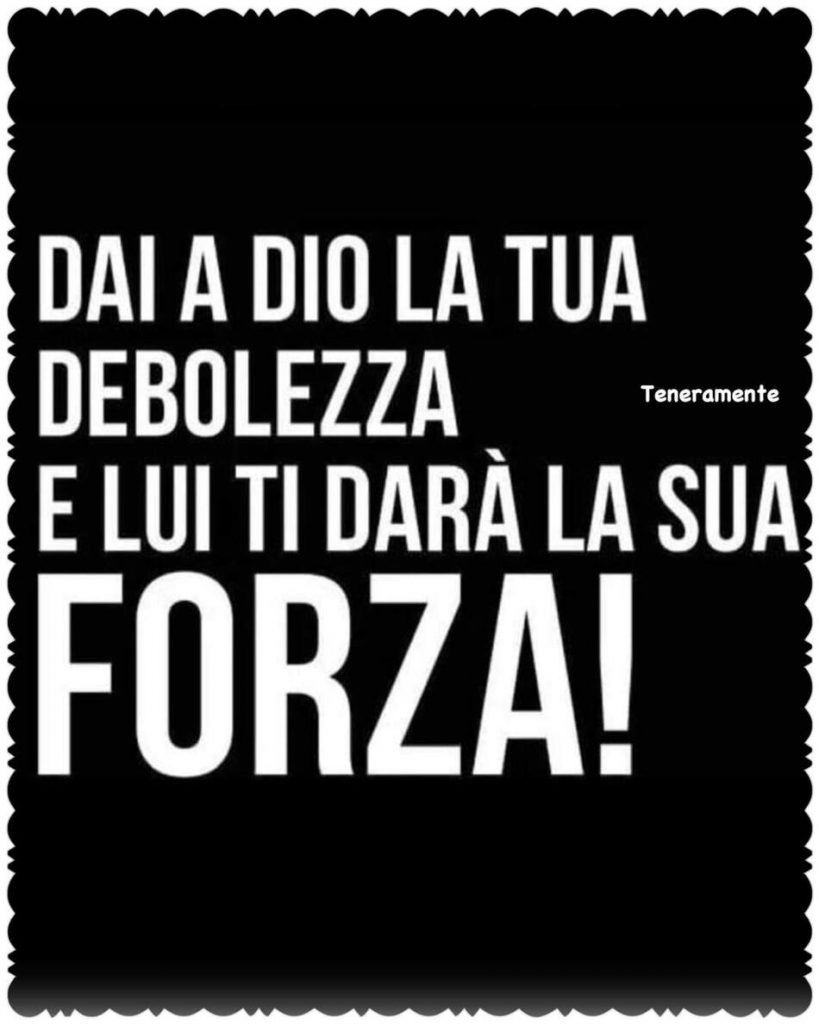 Dai a Dio la tua debolezza e lui ti darà la sua forza!
