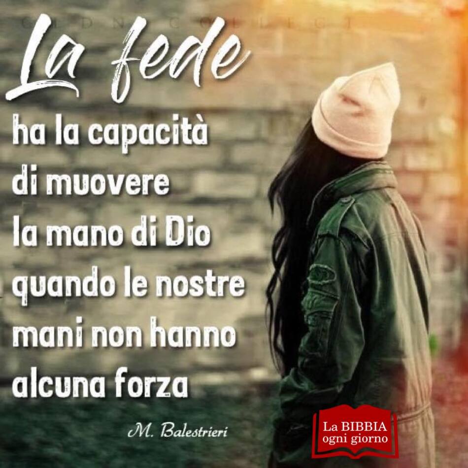 La fede ha la capacità di muovere la mano di Dio quando le nostre mani non hanno alcuna forza. (M. Balestrieri)