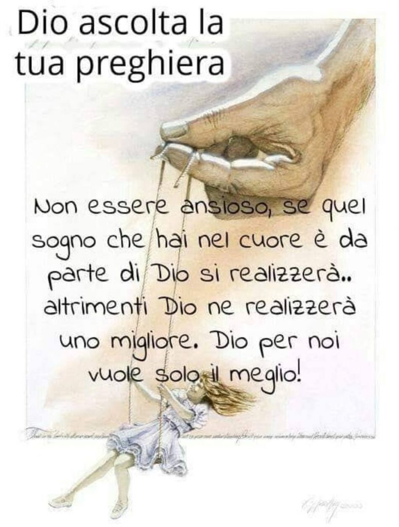 Dio ascolta la tua preghiera. Non essere ansioso, se quel sogno che hai nel cuore è da parte di Dio si realizzerà... altrimenti Dio ne realizzerà uno migliore. Dio per noi vuole solo il meglio!
