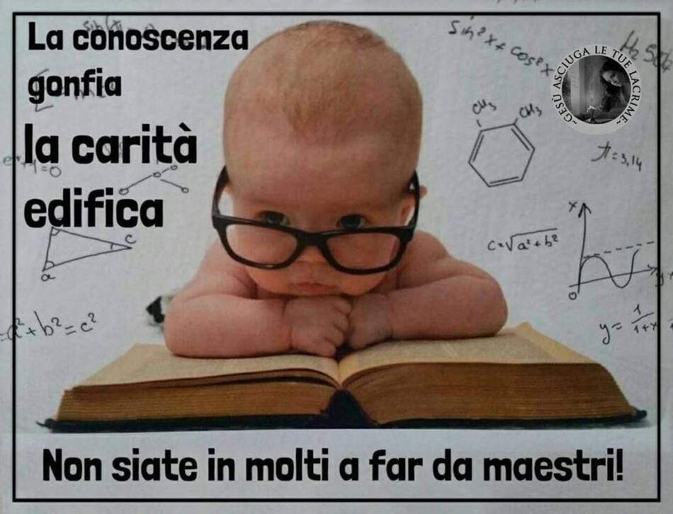 La conoscenza gonfia, la carità edifica. Non siate in molti a far da maestri!