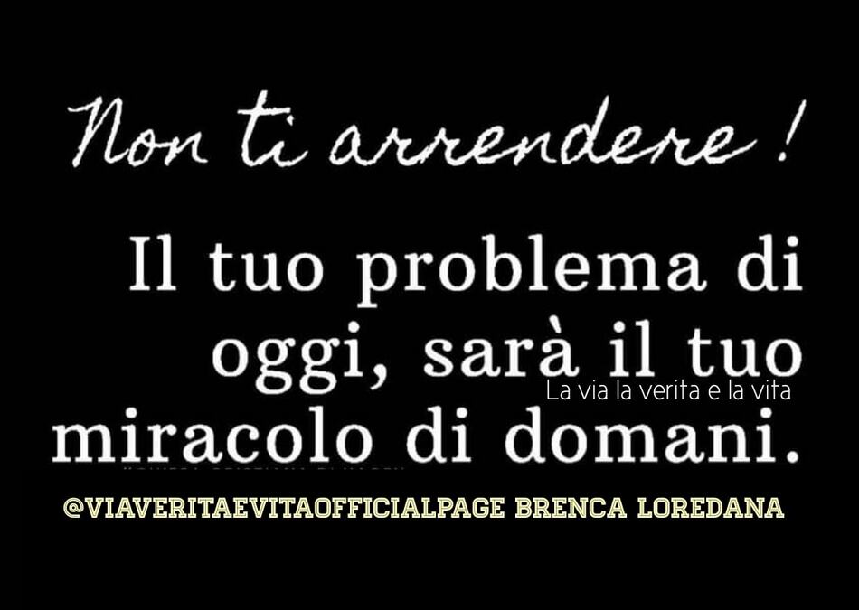 Non ti arrendere! Il tuo problema di oggi, sarà il tuo miracolo di domani.