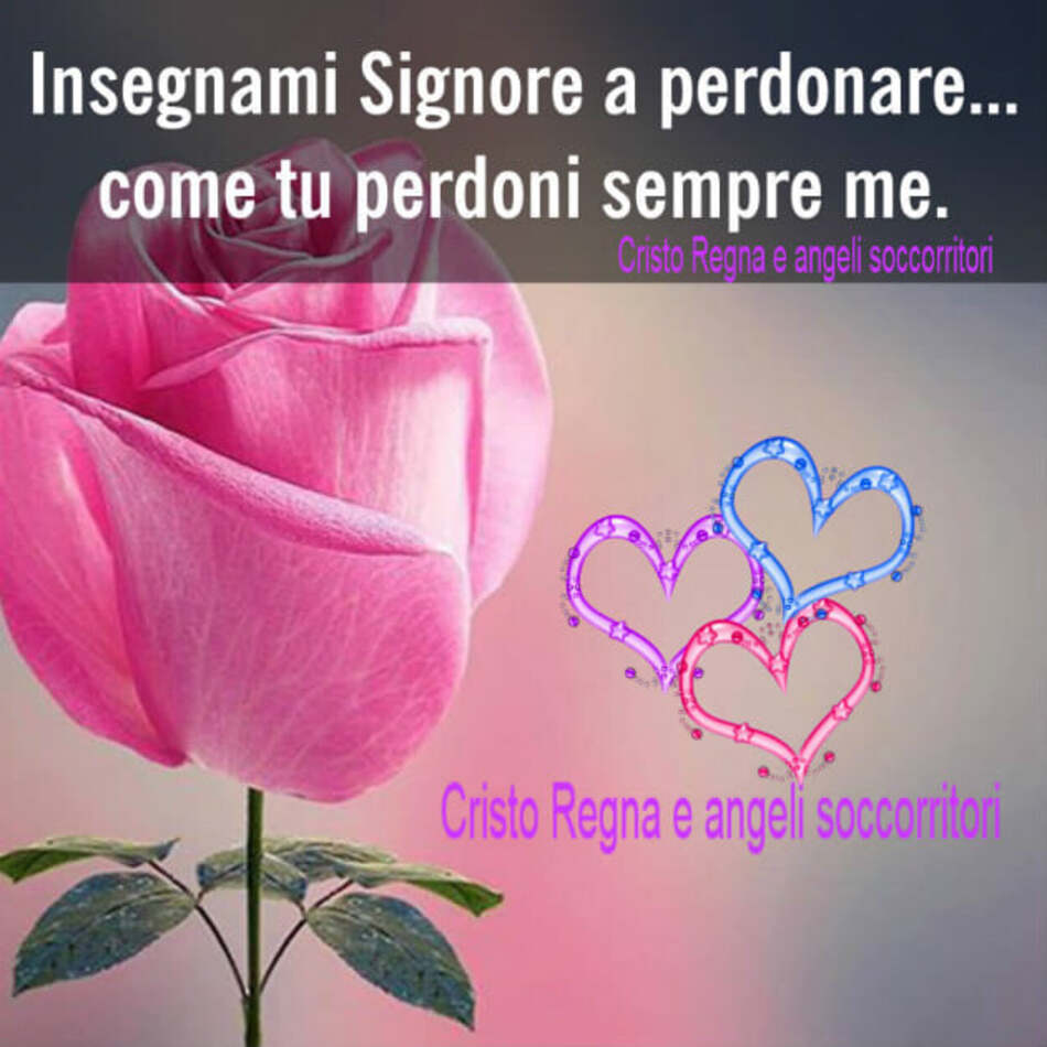 Insegnami Signore a perdonare... come tu perdoni sempre me.
