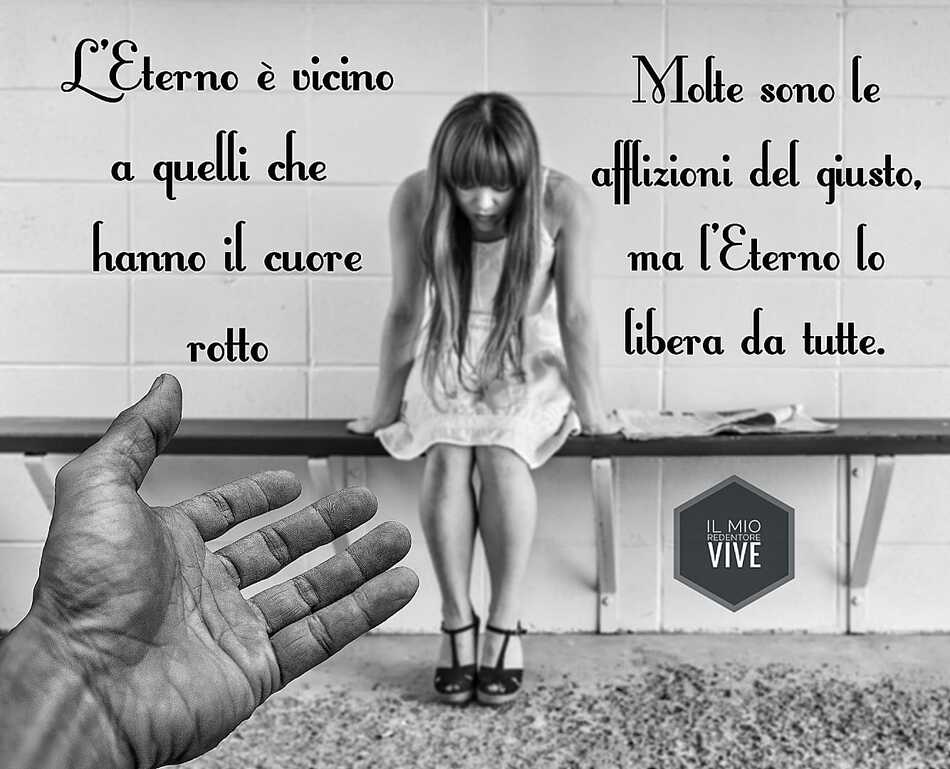 L'Eterno è vicino a quelli che hanno il cuore rotto. Molte sono le afflizioni del giusto, ma l'Eterno lo libera da tutte.