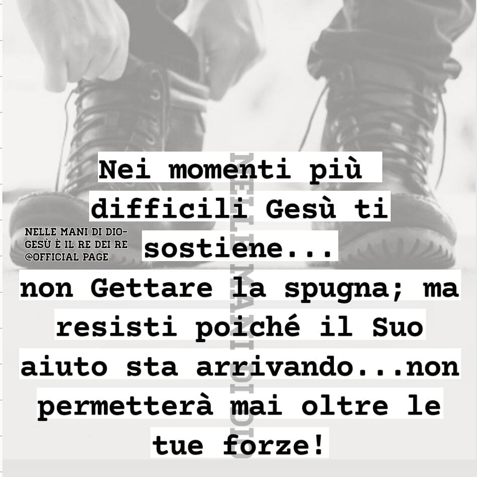 Nei momenti più difficili Gesù ti sostiene... non gettare la spugna; ma resisti poiché il Suo aiuto sta arrivando... non permetterà mai oltre le tue forze!