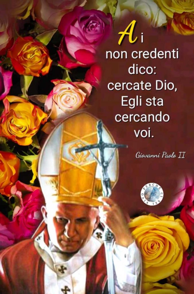 Ai non credenti dico: "cercate Dio, Egli sta cercando voi." (Giovanni Paolo II)