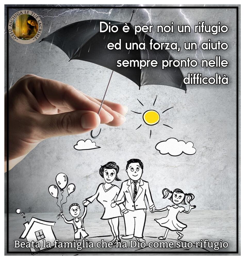 Dio è per noi un rifugio ed una forza, un aiuto sempre pronto nelle difficoltà. (Gesù asciuga le tue lacrime)