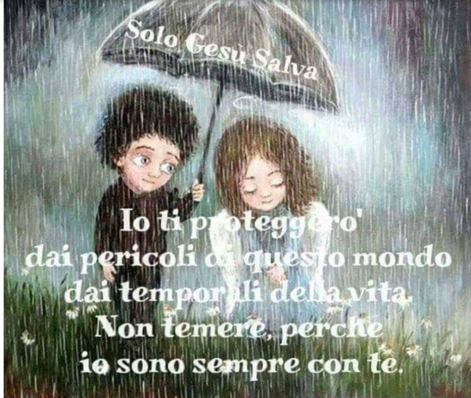 Io ti proteggerò dai pericoli di questo mondo, dai temporali della vita. Non temere perché io sono sempre con te.