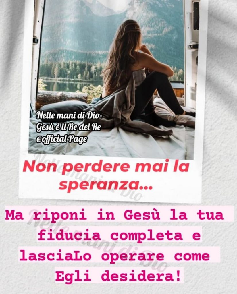 Non perdere mai la speranza... Ma riponi in Gesù la tua fiducia completa e lasciaLo operare come Egli desidera!