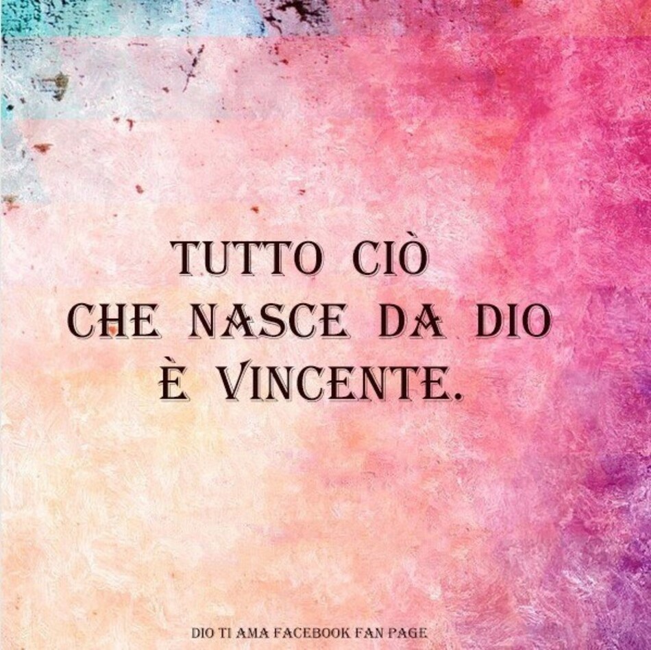 Tutto ciò che nasce da Dio è vincente.