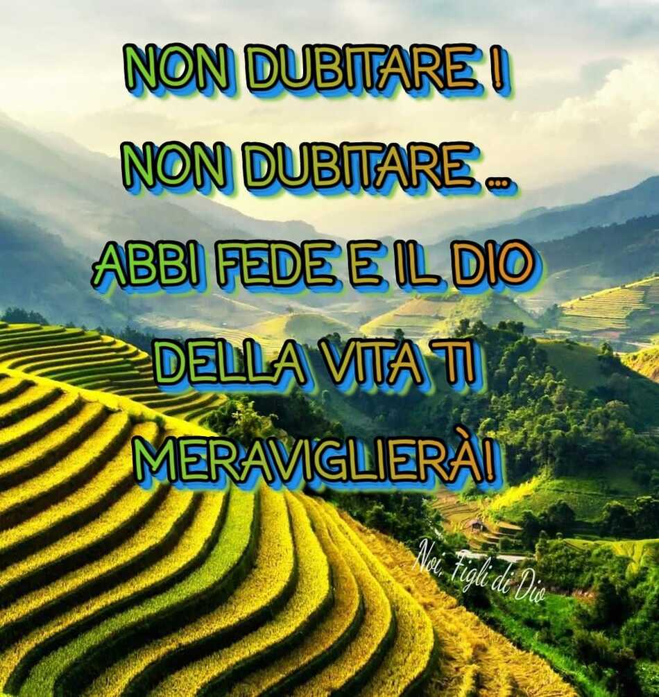 Non dubitare... Abbi fede e il Dio della vita ti meraviglierà!