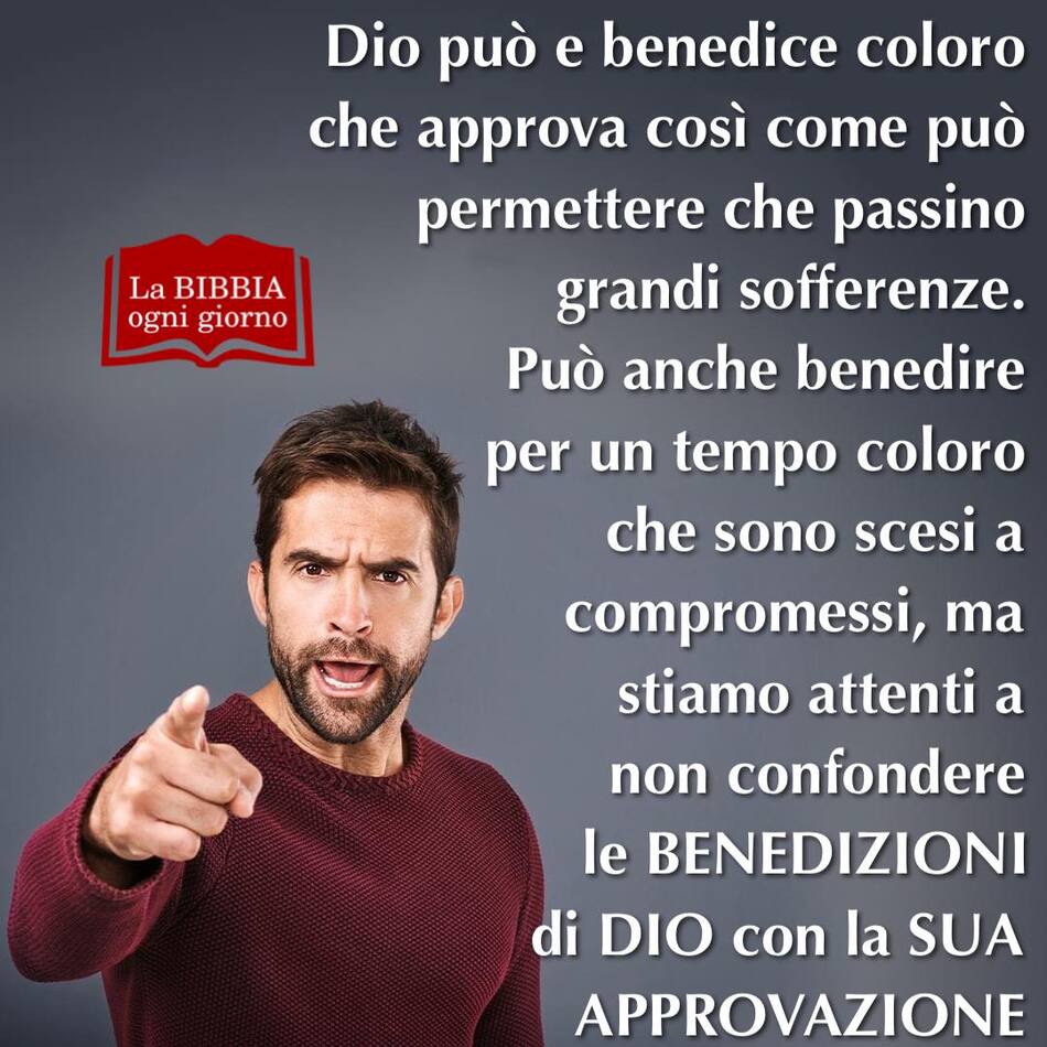 Dio può e benedice coloro che approva così come può permettere che passino grandi sofferenze. Può anche benedire per un tempo coloro che sono scesi a compromessi, ma stiamo attenti a non confondere le benedizioni di Dio con la sua approvazione.