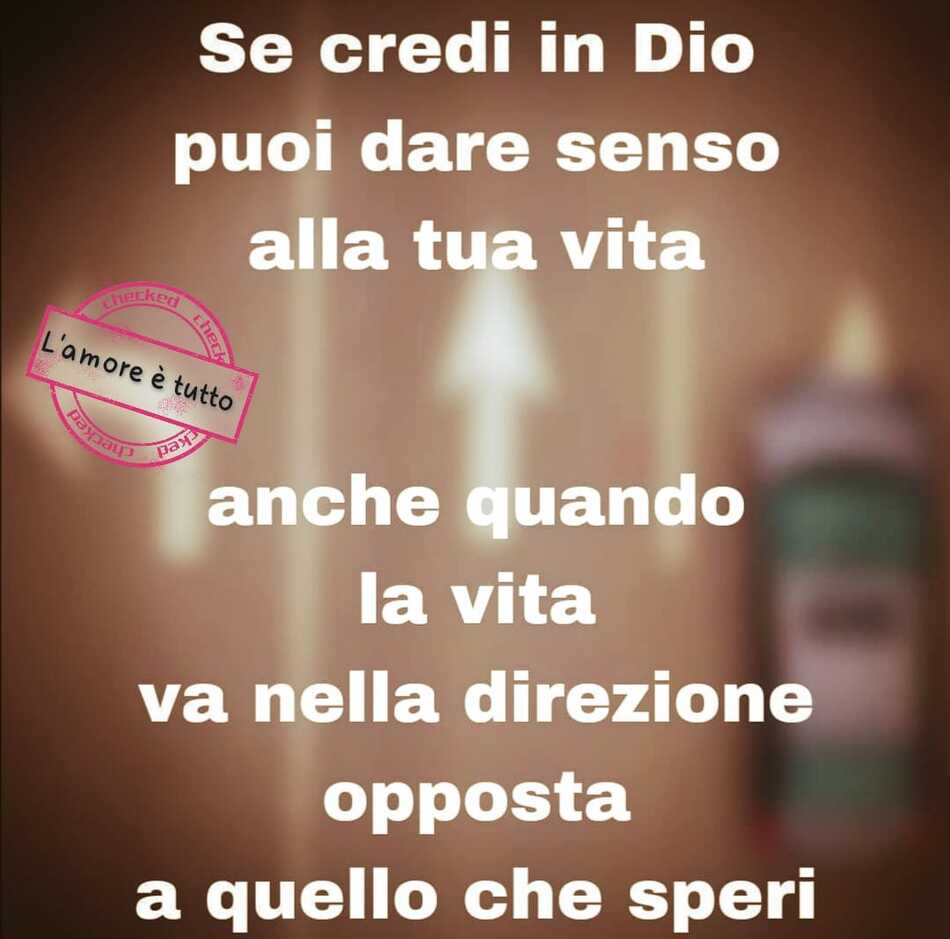 Se credi in Dio puoi dare un senso alla vita, anche quando la vita va nella direzione opposta a quella che speri. (L'amore è tutto)