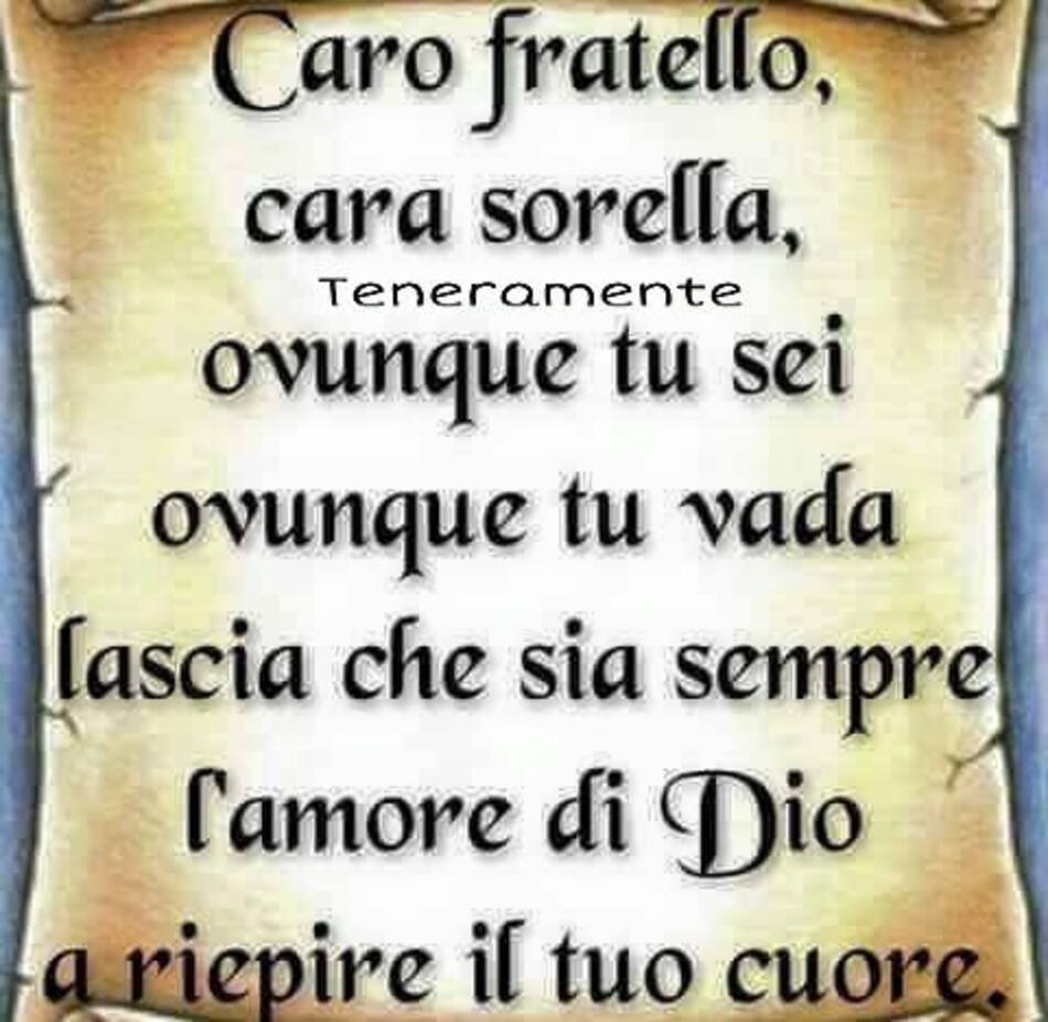 Caro fratello, cara sorella, ovunque tu sei, ovunque tu vada, lascia che sia sempre l'amore di Dio a riempire il tuo cuore.