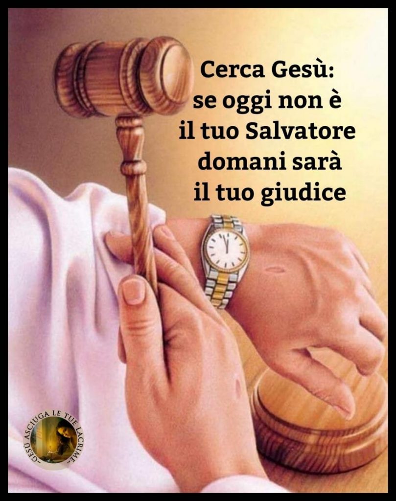 Cerca Gesù: se oggi non è il tuo Salvatore domani sarà il tuo giudice.