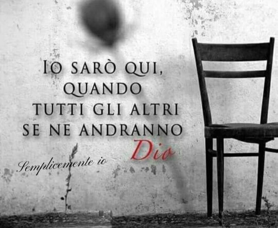 Io sarò qui, quando tutti gli altri se ne andranno. (Dio)