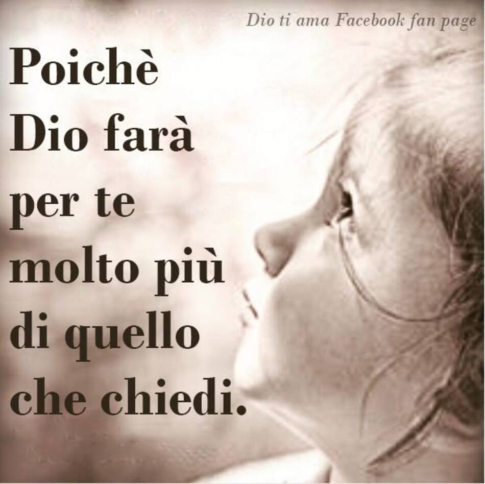 Poiché Dio farà per te molto più di quello che chiedi.