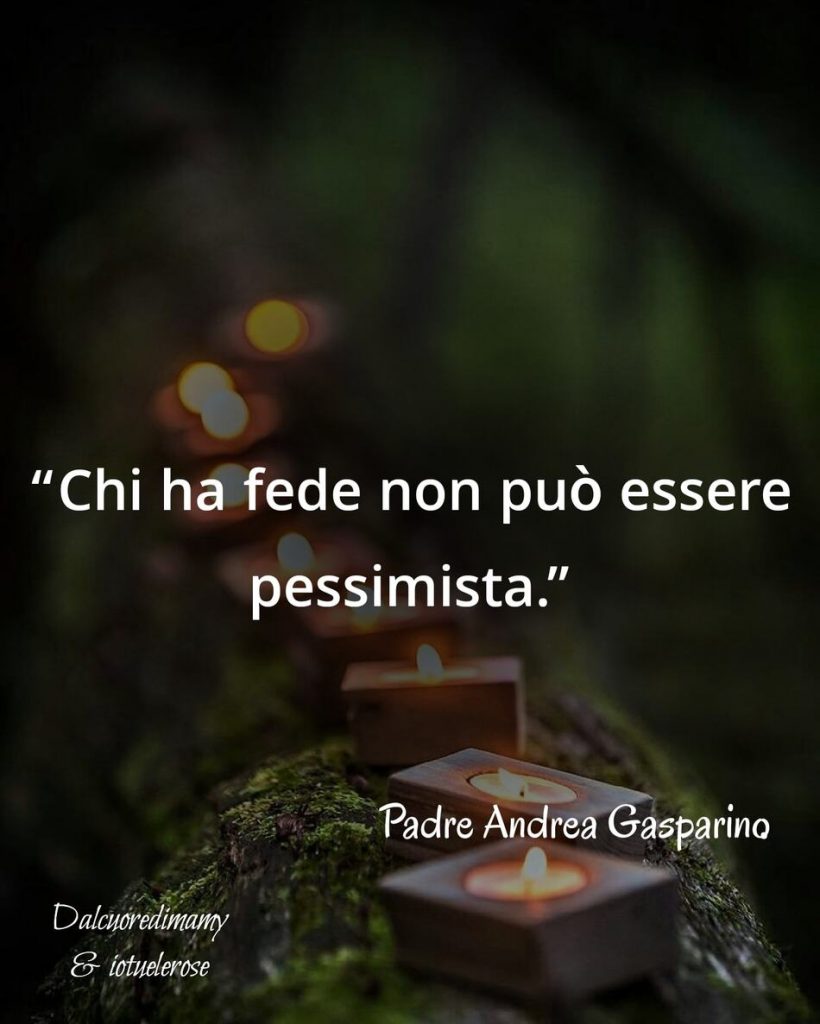 "Chi ha fede non può essere pessimista." (Padre Andrea Gasparino)