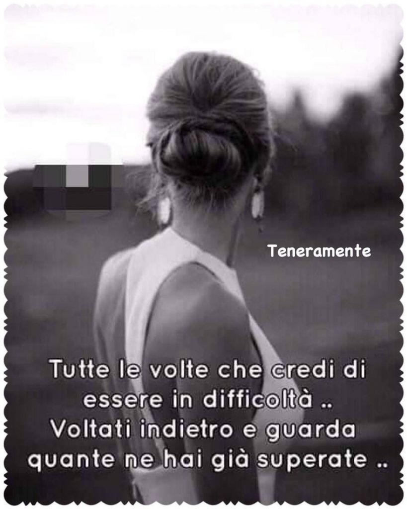 Tutte le volte che credi di essere in difficoltà... voltati indietro e guarda quante ne hai già superate...