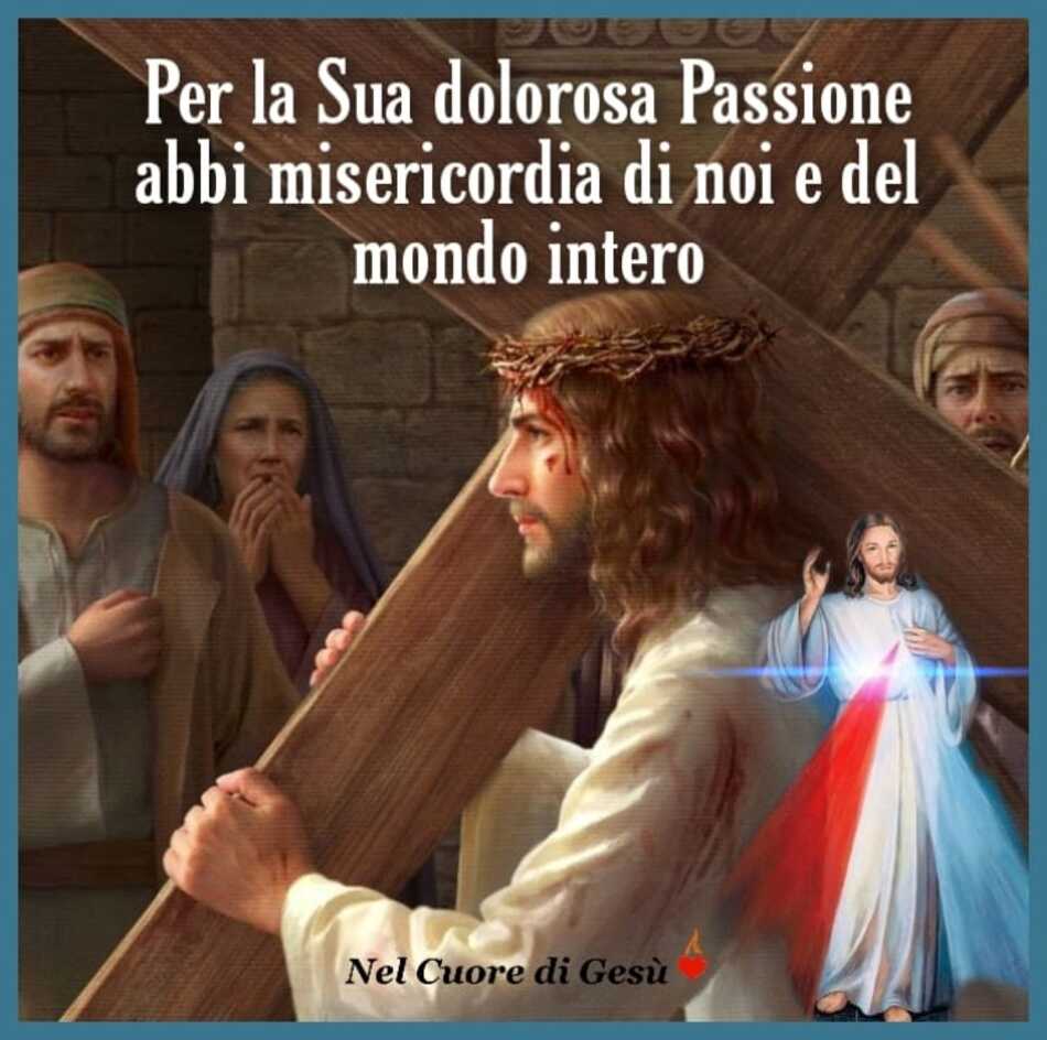 Per la sua dolorosa Passione abbi misericordia di noi e del mondo intero