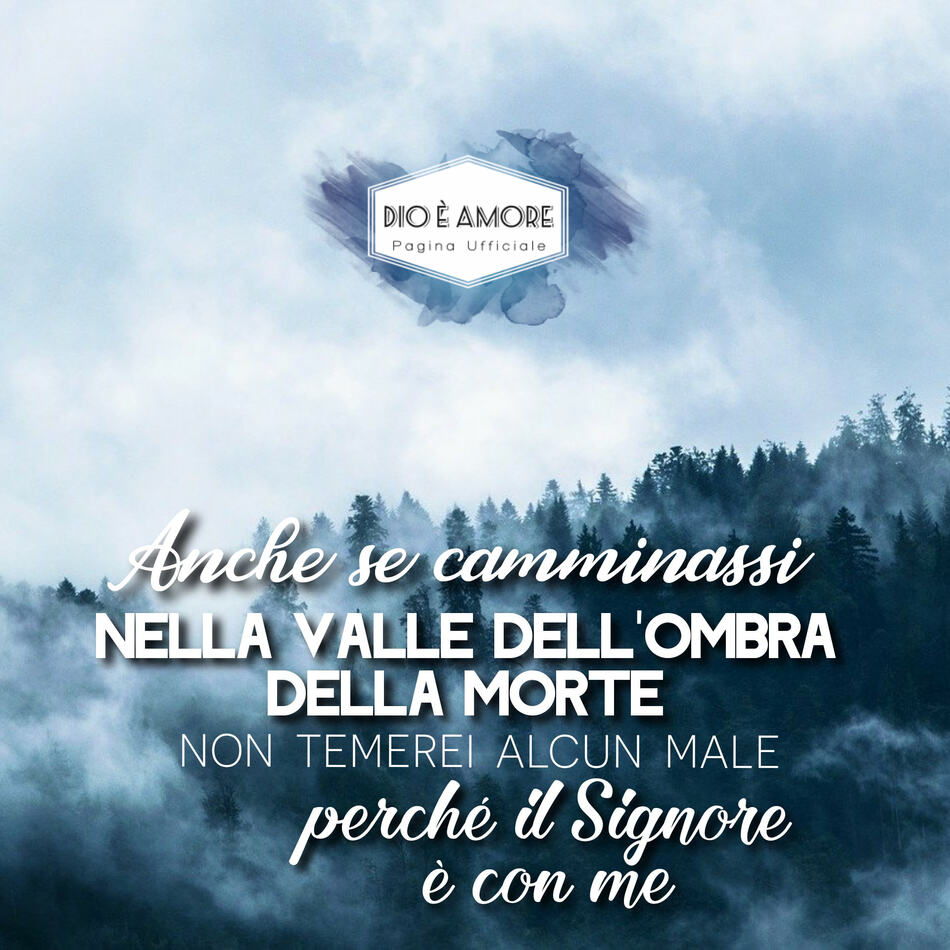 Anche se camminassi nella valle dell'ombra della morte, non temerei alcun male perché il Signore è con me