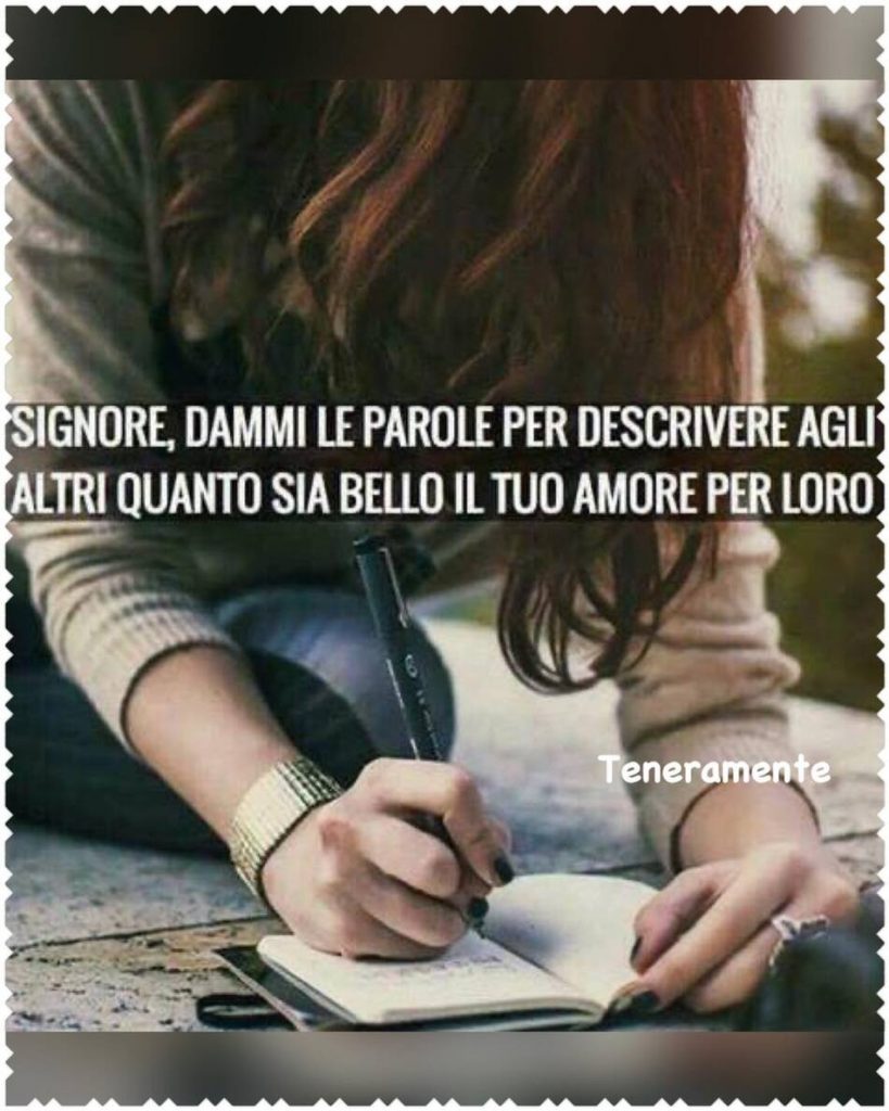 Signore, dammi le parole per descrivere agli altri quanto sia bello il tuo amore per loro. (Teneramente)