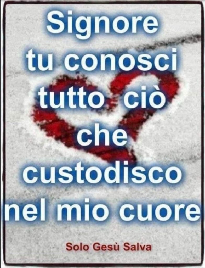 Signore tu conosci tutto ciò che custodisco nel mio cuore