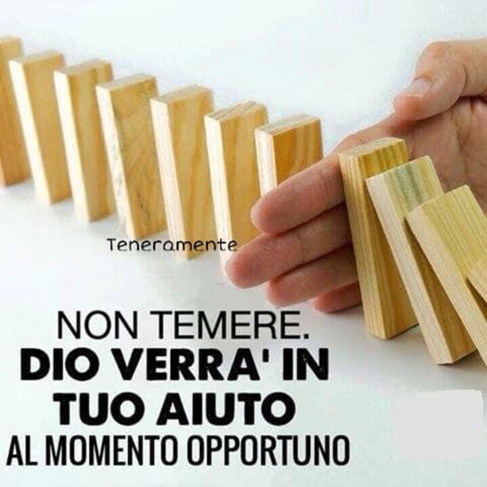 Non temere. Dio verrà in tuo aiuto al momento opportuno.