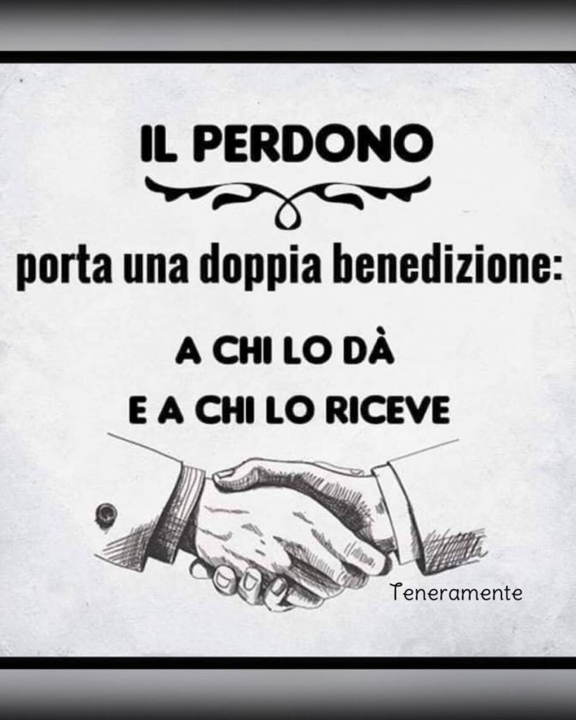 IL PERDONO porta una doppia benedizione: A CHI LO DÀ E A CHI LO RICEVE