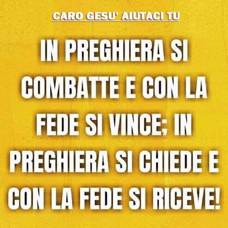 In preghiera si combatte e con la preghiera si vince; in preghiera si chiede e con la fede si riceve!