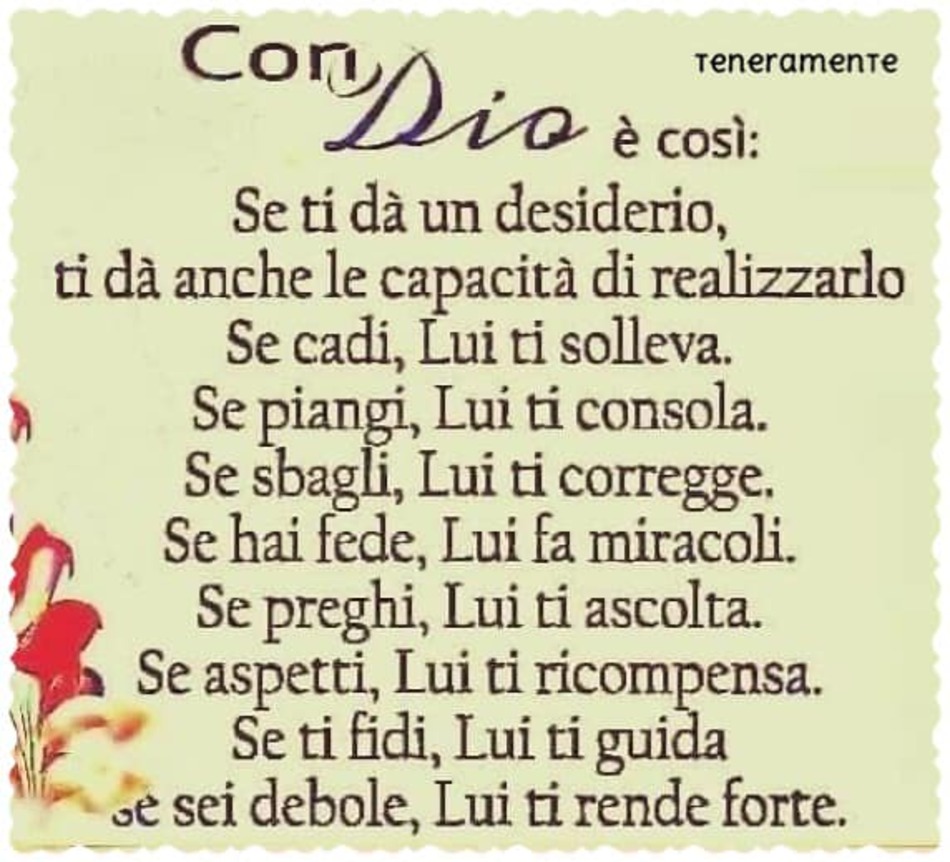 Con Dio è così: Se ti dà un desiderio, ti dà anche la capacità di realizzarlo. Se cadi, Lui ti solleva. Se piangi, Lui ti consola. Se sbagli, Lui ti corregge ...