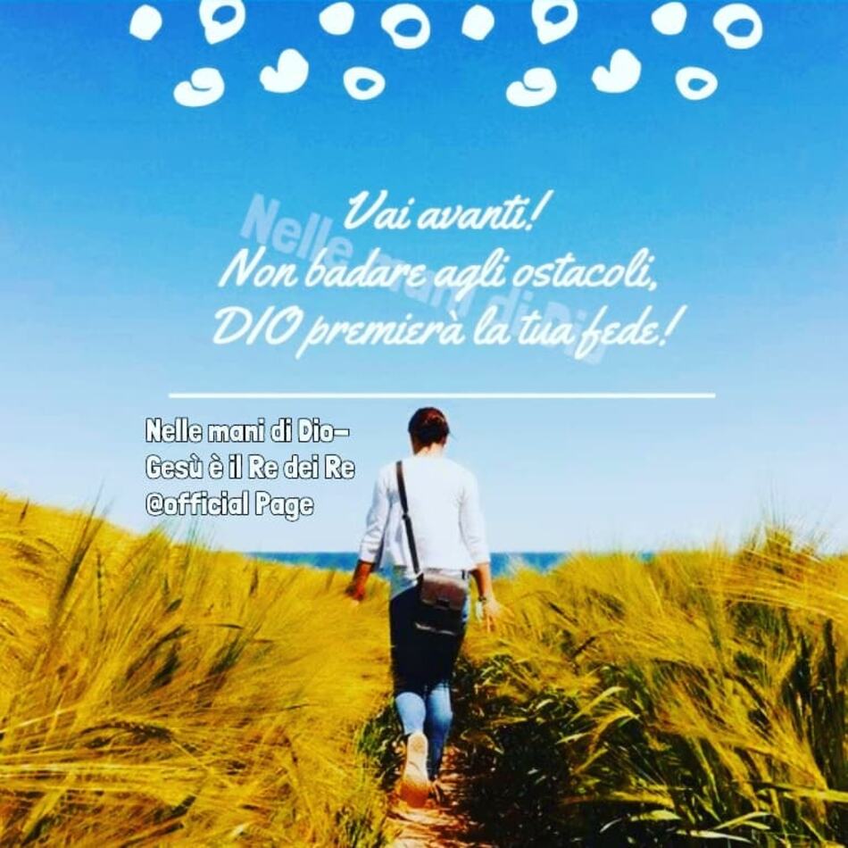 Vai avanti! Non badare agli ostacoli, DIO premierà la tua fede!