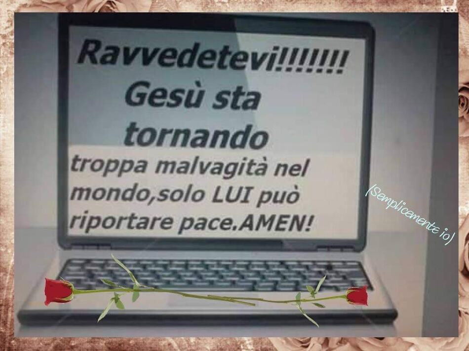 Ravvedetevi !!! Gesù sta tornando. Troppa malvagità nel mondo, solo LUI può riportare la pace. AMEN!