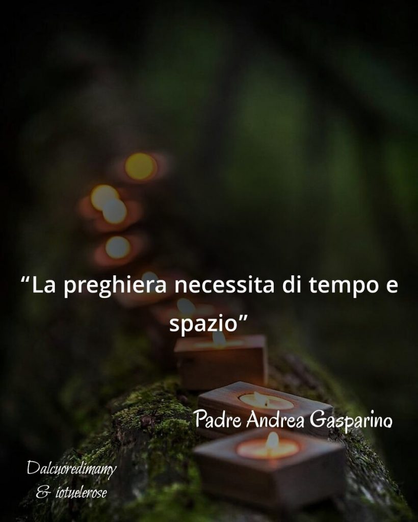 "La preghiera necessita di tempo e spazio." (Padre Andrea Gasparino)
