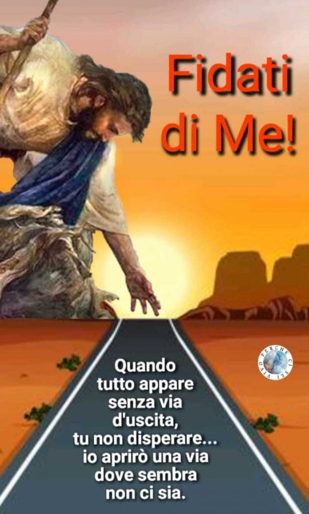 Fidati di me! Quando tutto appare senza via d'uscita, tu non disperare... io aprirò una via dove sembra non ci sia.