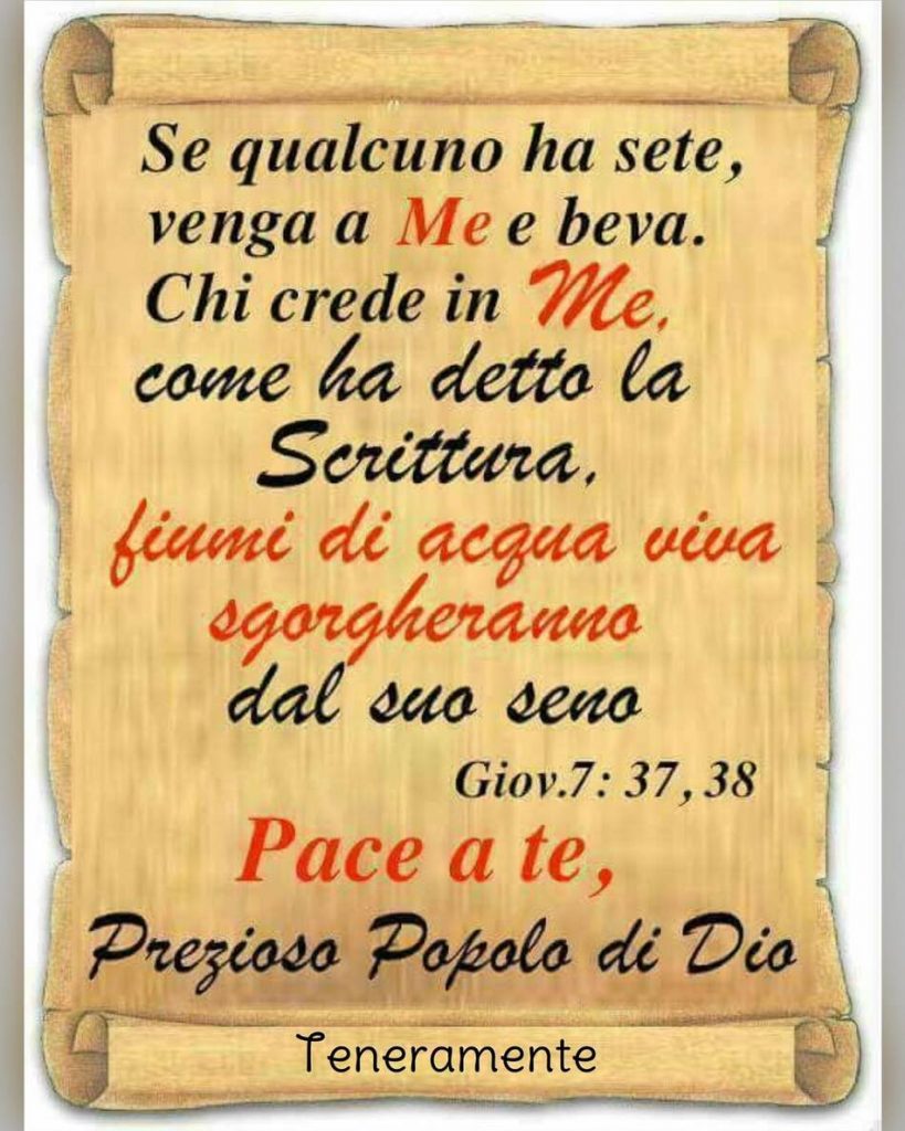 Se qualcuno ha sete, venga a Me e beva. Chi crede in Me, come ha detto la scrittura, fiumi di acqua viva sgorgheranno dal suo seno. Pace a te, prezioso popolo di Dio