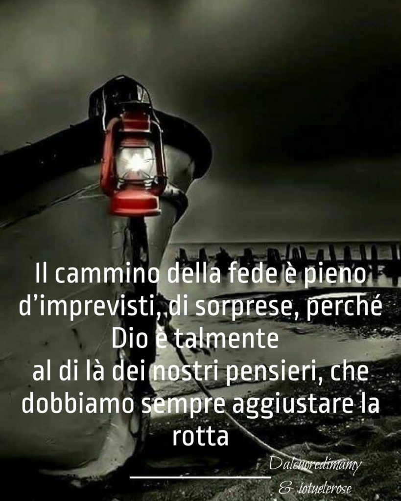 Il cammino della fede è pieno d'imprevisti, di sorprese, perché Dio è talmente al di là dei nostri pensieri, che dobbiamo sempre aggiustare la rotta.