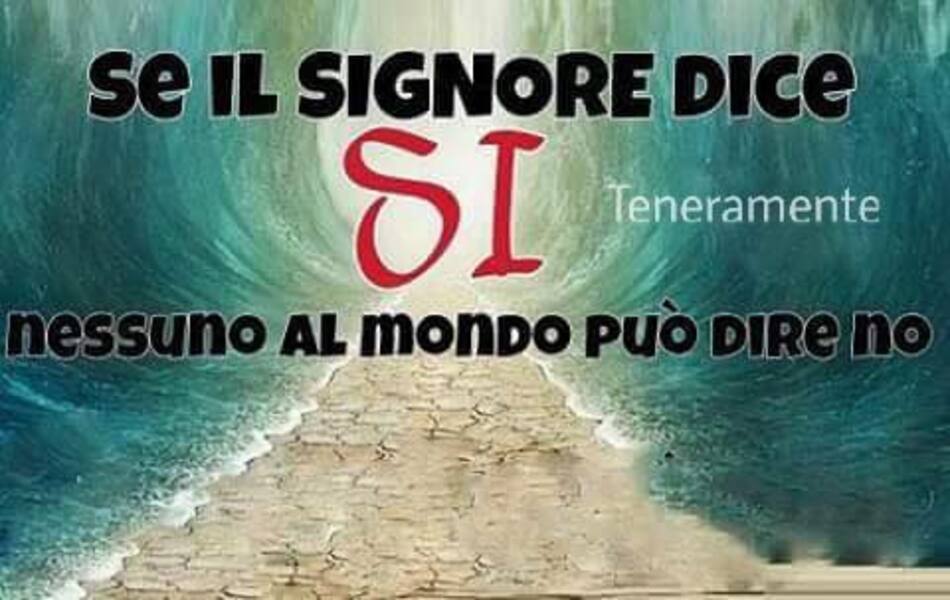 Se il Signore dice SI, nessuno al mondo può dire NO.