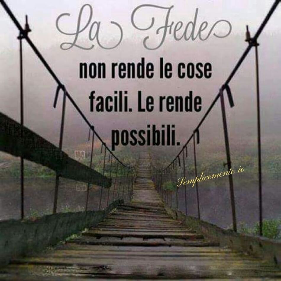 La fede non rende le cose facili. Le rende possibili.