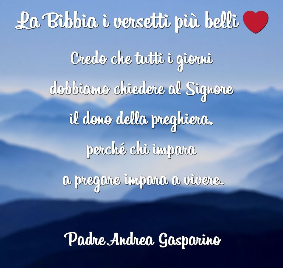 Credo che tutti i giorni dobbiamo chiedere al Signore il dono della preghiera, perché chi impara a pregare impara a vivere. (Padre Andrea Gasparino)