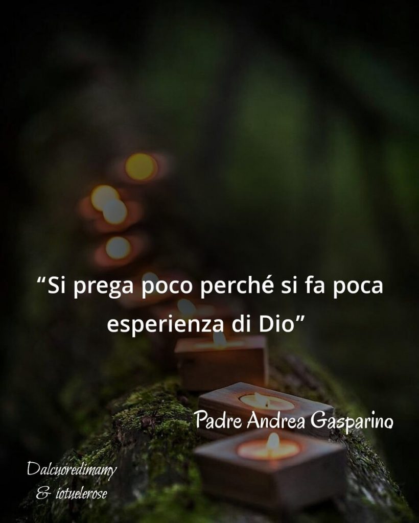 "Si prega poco perché si fa poca esperienza di Dio." (Padre Andrea Gasparino)