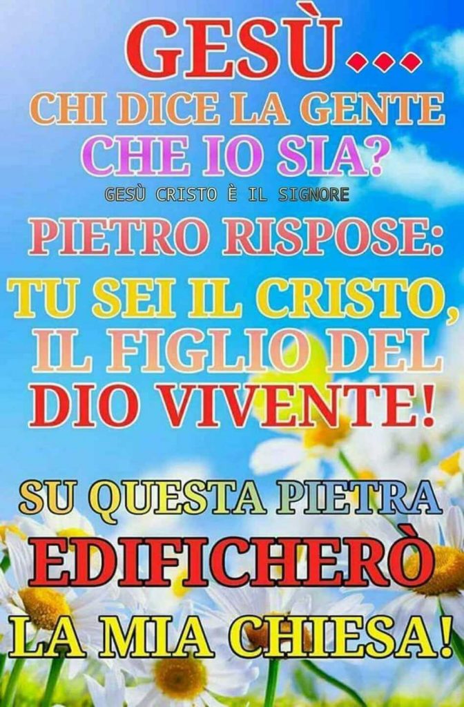 Gesù... Chi dice la gente che io sia? Pietro rispose: tu sei il Cristo, il Figlio del Dio vivente! Su questa pietra edificherò la mia Chiesa!