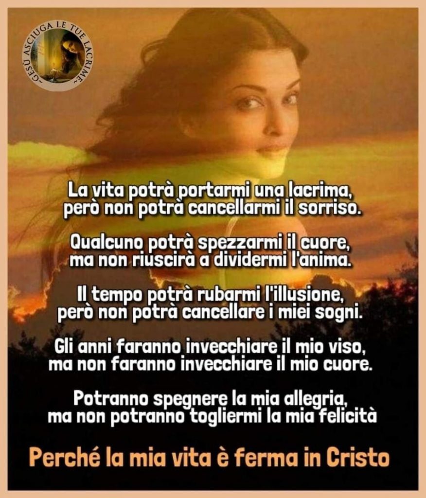 La vita potrà portarmi una lacrima, però non potrà cancellarmi il sorriso. Qualcuno potrà spezzarmi il cuore, ma non riuscirà a dividermi l'anima...