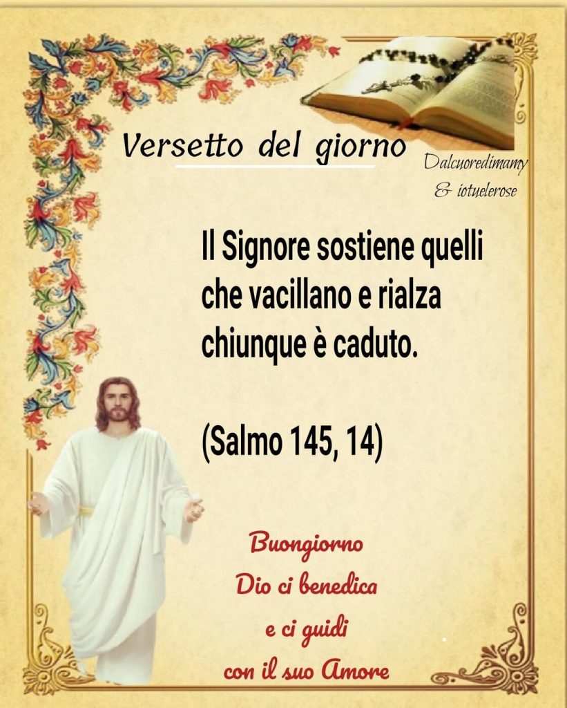 Versetto del giorno. Il Signore sostiene quelli che vacillano e rialza chiunque è caduto. (Salmo 145,14) Buongiorno Dio ci benedica e ci guidi con il Suo amore