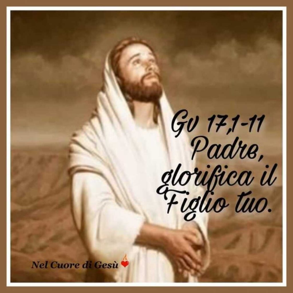 Padre, glorifica il Figlio Tuo. (Gv 17,1-11)